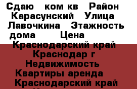 Сдаю 1 ком кв › Район ­ Карасунский › Улица ­ Лавочкина › Этажность дома ­ 7 › Цена ­ 13 000 - Краснодарский край, Краснодар г. Недвижимость » Квартиры аренда   . Краснодарский край,Краснодар г.